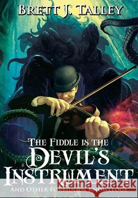 The Fiddle is the Devil's Instrument: And Other Forbidden Knowledge Talley, Brett J. 9781945373657