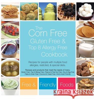 The Corn Free, Gluten Free, and Top 8 Allergy Free Cookbook Free and Friendly Foods The Allergy Chef 9781945374111 Free and Friendly Foods, LLC