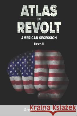 ATLAS in REVOLT: American Secession (Book II) Phillips, Gregory C. 9781945385018 Blue M Publishing, LLC