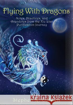 Flying With Dragons: Notes, Practices, and Anecdotes from the Xiu Lian Purification Journey Colwell, Stephen R. 9781945390746 Waterfront Digital Press