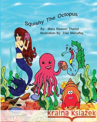 Squishy the Octopus Mary Reason Theriot Lynn Howland Zoie Mahaffey 9781945393488