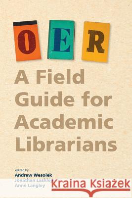 Oer: A Field Guide for Academic Librarians Andrew Wesolek, Anne Langley, Jonathan Lashley 9781945398797