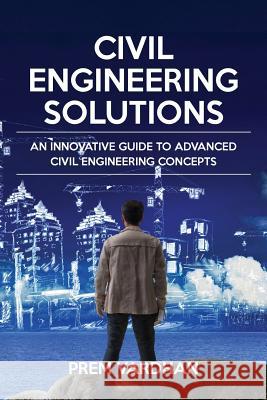 Civil Engineering Solutions: An Innovative Guide to Advanced Civil Engineering Concepts Prem Vardhan 9781945400742