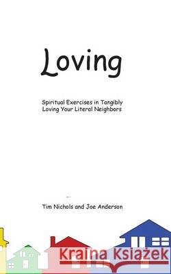 Loving: Spiritual Exercises in Tangibly Loving Your Literal Neighbors Tim Nichols, Joe Anderson 9781945413827 Headwaters Christian Resources