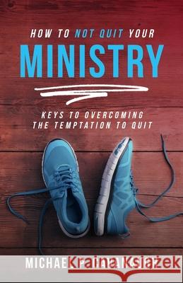 How To Not Quit Your Ministry Cavanaugh, Michael 9781945423208