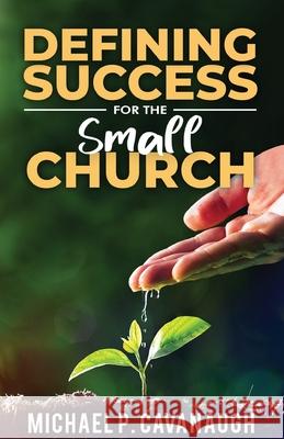 Defining Success For The Small Church Michael P Cavanaugh 9781945423321 Not Many Fathers