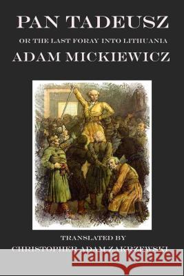 Pan Tadeusz: The Last Foray in Lithuania Christopher Adam Zakrzewski Christopher Adam Zakrzewski Adam Mickiewicz 9781945430756 Zmok Books