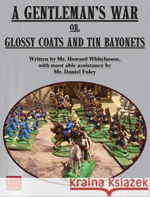 A Gentleman's War: or Glossy Coats and Tin Bayonets Foley, Dan 9781945430978 Winged Hussar Publishing