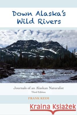 Down Alaska's Wild Rivers: Journals of an Alaskan Naturalist Frank Keim 9781945432651 Aurora Books