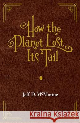 How the Planet Lost Its Tail Jeﬀ D. McMorine 9781945432675 Goblin Press