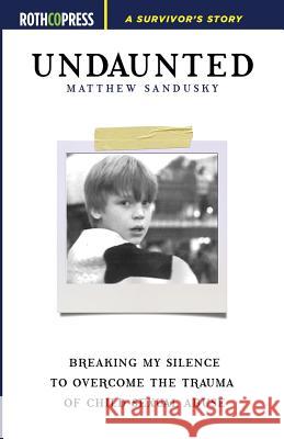 Undaunted: Breaking My Silence to Overcome the Trauma of Child Sexual Abuse Matthew Sandusky   9781945436192 Rothco Press