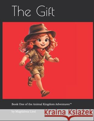 The Gift: Book One of the Animal Kingdom Adventures(TM) Magdalena Liesl 9781945442087 Letterswithleesee.com