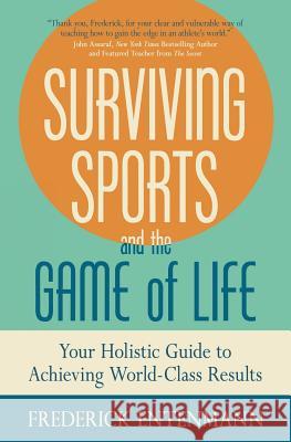 Surviving Sports and the Game of Life: Your Holistic Guide to Achieving World-Class Results Frederick Entenmann 9781945446009 Babypie Publishing