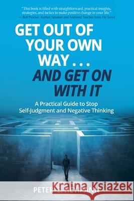 Get Out of Your Own Way... and Get On With It: A Practical Guide to Stop Self-Judgment and Negative Thinking Heymann, Peter E. 9781945446092 Babypie Publishing