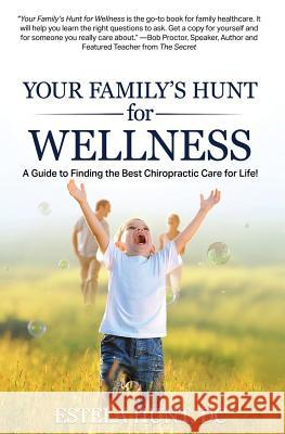 Your Family's Hunt for Wellness: A Guide to Finding the Best Chiropractic Care for Life! Estela Hun 9781945446139