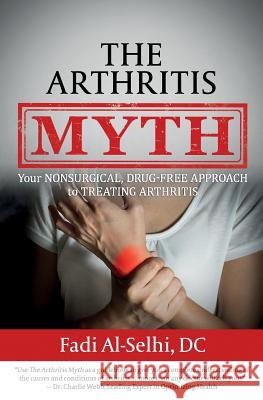 The Arthritis Myth: Your Nonsurgical, Drug-Free Approach to Treating Arthritis Fadi Al-Selh 9781945446221 Babypie Publishing