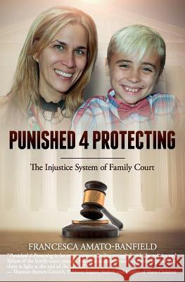 Punished 4 Protecting: The Injustice System of Family Court Francesca Amato-Banfield 9781945446399 Babypie Publishing