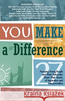 YOU Make a Difference: 27 Amazing Young People and Their Advocates Share Their Stories of Inspiration and Transformation Keb' Mo' Jesse James Leija Judge Laura Parker 9781945446412 Babypie Publishing