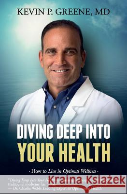 Diving Deep Into Your Health: How to Live in Optimal Wellness Greene MD, Kevin P. 9781945446528 Babypie Publishing