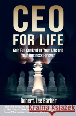 CEO for Life: Gain Full Control of Your Life and Your Business Forever Robert Lee Barber 9781945446924 Babypie Publishing