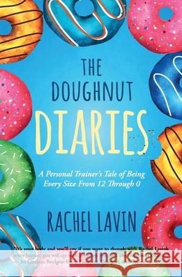 The Doughnut Diaries: A Personal Trainer's Tale of Being Every Size From 12 Through 0 Rachel Lavin 9781945446948 Babypie Publishing