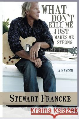 What Don't Kill Me Just Makes Me Strong: A Memoir Stewart Francke 9781945447501 Untreed Reads Publishing