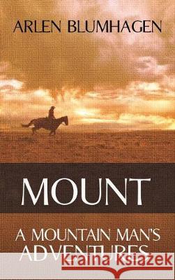 Mount: A Mountain Man's Adventures Arlen Blumhagen 9781945447594