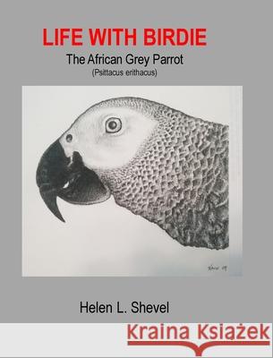 Life with Birdie, The African Grey Parrot Helen L. Shevel 9781945450112