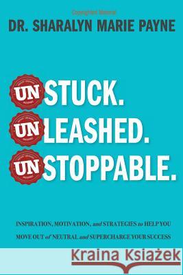 Unstuck. Unleashed. Unstoppable.: Inspiration, Motivation, and Strategies to Help You Move Out of Neutral and Supercharge Your Success Sharalyn Marie Payne 9781945464201 Sharalyn Payne
