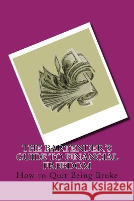 The Bartender's Guide to Financial Freedom: How to Quit Being Broke Tony X. Lee Leah Ward-Lee 9781945484056 Lwl Enterprises, Inc