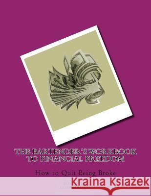 The Bartender's Workbook to Financial Freedom: How to Quit Being Broke Tony X. Lee Leah Ward-Lee 9781945484063 Lwl Enterprises, Inc.