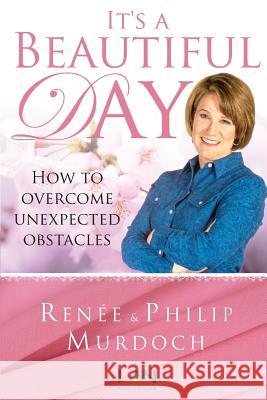 It's a Beautiful Day: How to Overcome Unexpected Obstacles Renee Murdoch 9781945488009