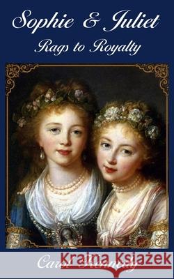Sophie and Juliet: Rags to Royalty Carol Jeanne Kennedy 9781945494116 Kennedy Literary