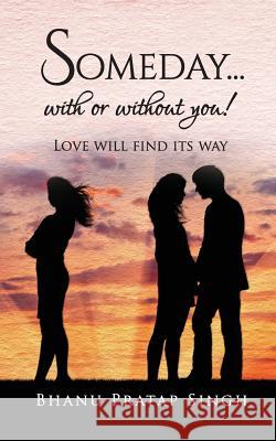 Someday...with or Without You !: Love Will Find Its Way Bhanu Pratap Singh 9781945497070 Notion Press, Inc.