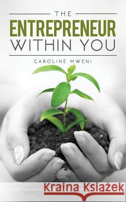 The Entrepreneur within You: The inspirational journey for your business starts here Mweni, Caroline 9781945497209 Notion Press, Inc.