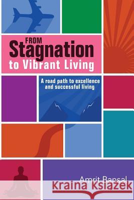 From Stagnation to Vibrant Living: A road path to excellence and successful living Bansal, Amrit 9781945497223