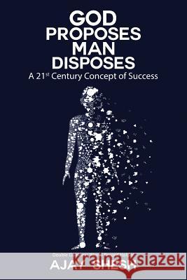 God Proposes Man Disposes: A 21st Century Concept of Success Ajay Shesh 9781945497537 Notion Press, Inc.