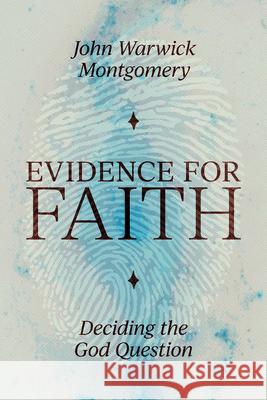 Evidence for Faith: Deciding the God Question John Warwick Montgomery 9781945500992