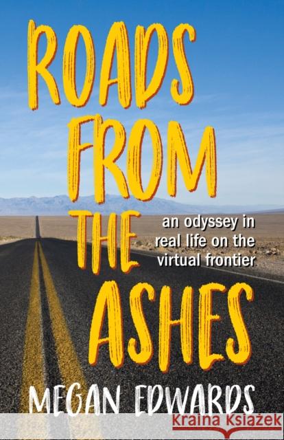 Roads from the Ashes: An Odyssey in Real Life on the Virtual Frontier Megan Edwards Chris Epting 9781945501401