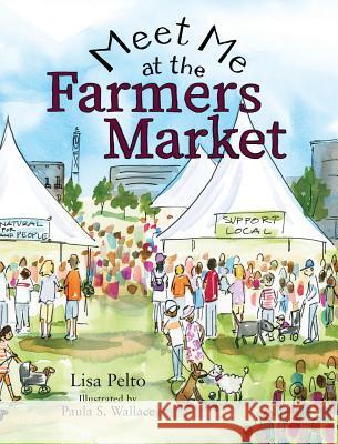 Meet Me at the Farmers Market Lisa K. Pelto Paula S. Wallace 9781945505454