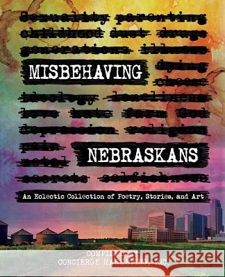 Misbehaving Nebraskans: An Eclectic Collection of Poetry, Stories, and Art (B&W) Concierge Marketing, Inc 9781945505584