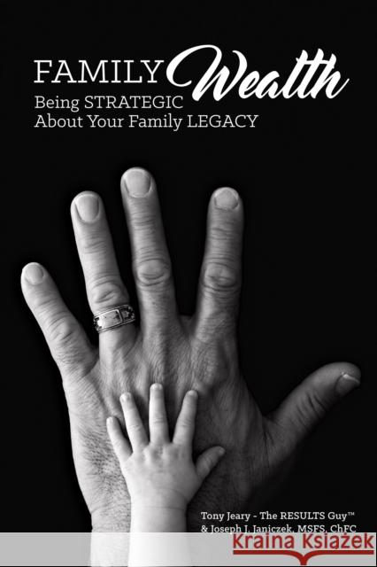 Family Wealth: Being Strategic about Your Family Legacy Tony Jeary Joseph Janiczek 9781945507373