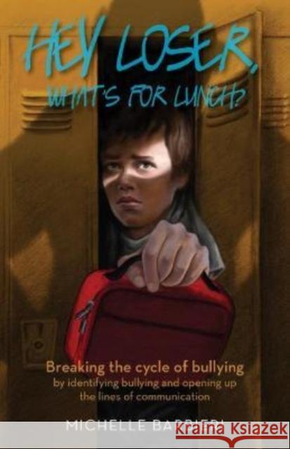 Hey Loser, What's for Lunch?: Breaking the Cycle of Bullying by Identifying Bullying and Opening Up the Lines of Communication Michelle Barbieri 9781945507830