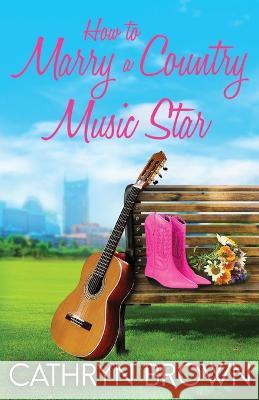How to Marry a Country Music Star Cathryn Brown   9781945527487 Sienna Bay Press