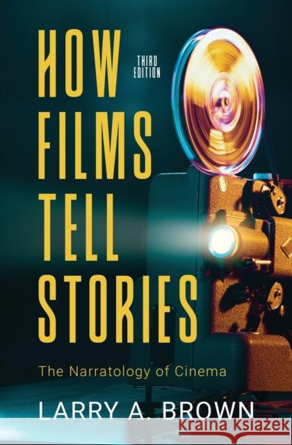 How Films Tell Stories: The Narratology of Cinema Larry a. Brown 9781945527906