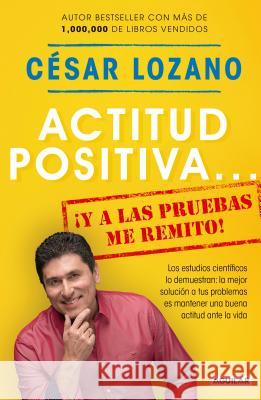 Actitud positiva y a las pruebas me remito / A Positive Attitude: I Rest My Case César Lozano 9781945540455 Penguin Random House Grupo Editorial