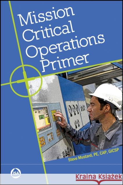 Mission Critical Operations Primer Steve (International Society of Automation (ISA)) Mustard 9781945541711 ISA