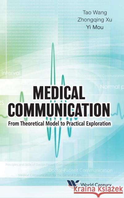 Medical Communication: From Theoretical Model to Practical Exploration Tao Wang Zhongqing Xu Yi Mou 9781945552090 World Century Publishing Corporation