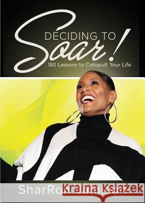 Deciding to Soar!: 180 Lessons to Catapult Your Life Sharron Jamison 9781945558320