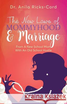The New Laws of Mommyhood & Marriage: From a New School Mom with an Old School Hustle Dr Anila Ricks-Cord 9781945558931 Purposely Created Publishing Group